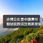 进博会彰显中国责任 金融赋能跨境贸易新发展