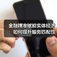 金融精准赋能实体经济：如何提升服务匹配性？
