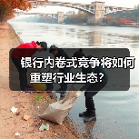 银行内卷式竞争将如何重塑行业生态?(图4) 银行内卷式竞争将如何重塑行业生态?(图4)