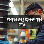 银保监会明确绿色保险定义(图1) 银保监会明确绿色保险定义(图1)