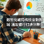 数智化破局传统金融围城 浦发银行打造创新生态