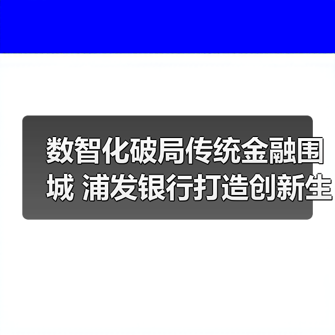数智化破局传统金融围城 浦发银行打造创新生态(图3) 数智化破局传统金融围城 浦发银行打造创新生态(图3)