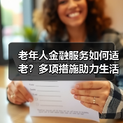 老年人金融服务如何适老？多项措施助力生活便捷