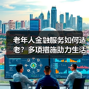 老年人金融服务如何适老?多项措施助力生活便捷(图2) 老年人金融服务如何适老?多项措施助力生活便捷(图2)