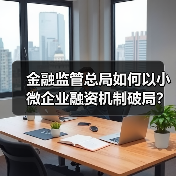 金融监管总局如何以小微企业融资机制破局？