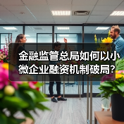 金融监管总局如何以小微企业融资机制破局?(图2) 金融监管总局如何以小微企业融资机制破局?(图2)