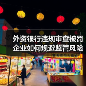 外资银行违规审查被罚 企业如何规避监管风险?(图4) 外资银行违规审查被罚 企业如何规避监管风险?(图4)