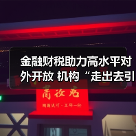 金融财税助力高水平对外开放 机构“走出去引进来”双向发力