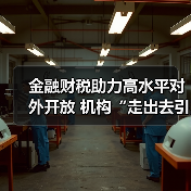 金融财税助力高水平对外开放 机构“走出去引进来”双向发力(图2) 金融财税助力高水平对外开放 机构“走出去引进来”双向发力(图2)