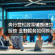 央行宽松政策铺路信贷投放 金融服务如何推动经济转型?(图1) 央行宽松政策铺路信贷投放 金融服务如何推动经济转型?(图1)