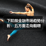 下阶段金融市场趋势分析:五方面走向前瞻(图1) 下阶段金融市场趋势分析:五方面走向前瞻(图1)