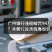 广州银行违规被罚94万?未履行反洗钱身份识别义务引关注(图2) 广州银行违规被罚94万?未履行反洗钱身份识别义务引关注(图2)