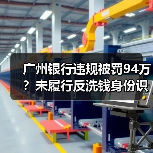 广州银行违规被罚94万?未履行反洗钱身份识别义务引关注(图4) 广州银行违规被罚94万?未履行反洗钱身份识别义务引关注(图4)