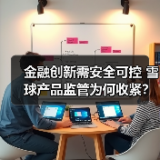 金融创新需安全可控 雪球产品监管为何收紧？