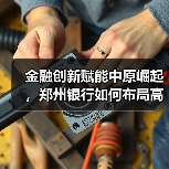 金融创新赋能中原崛起,郑州银行如何布局高质量发展?(图4) 金融创新赋能中原崛起,郑州银行如何布局高质量发展?(图4)