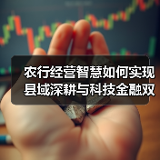 农行经营智慧如何实现县域深耕与科技金融双轮驱动?(图1) 农行经营智慧如何实现县域深耕与科技金融双轮驱动?(图1)