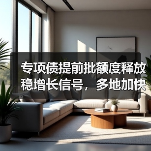 专项债提前批额度释放稳增长信号,多地加快项目储备(图1) 专项债提前批额度释放稳增长信号,多地加快项目储备(图1)