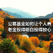 公募基金如何让个人养老金投得明白投得放心