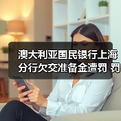 澳大利亚国民银行上海分行欠交准备金遭罚 罚款20万引关注