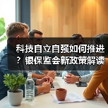 科技自立自强如何推进？银保监会新政策解读