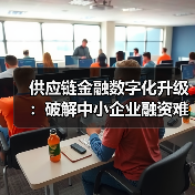 供应链金融数字化升级:破解中小企业融资难题(图3) 供应链金融数字化升级:破解中小企业融资难题(图3)