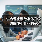 供应链金融数字化升级:破解中小企业融资难题(图4) 供应链金融数字化升级:破解中小企业融资难题(图4)