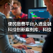 便民缴费平台入选金融科技创新案例库,科技实力如何?(图1) 便民缴费平台入选金融科技创新案例库,科技实力如何?(图1)