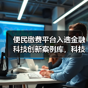 便民缴费平台入选金融科技创新案例库,科技实力如何?(图3) 便民缴费平台入选金融科技创新案例库,科技实力如何?(图3)