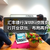 汇丰银行深圳科技园支行开业获批,布局再升级(图2) 汇丰银行深圳科技园支行开业获批,布局再升级(图2)