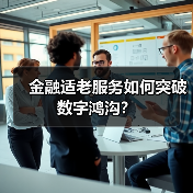 金融适老服务如何突破数字鸿沟?(图4) 金融适老服务如何突破数字鸿沟?(图4)