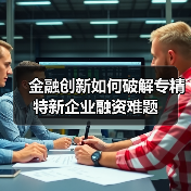 金融创新如何破解专精特新企业融资难题