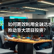 如何高效利用金融活水推动重大项目投资？