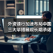 外资银行加速布局中国 三大举措展现长期承诺(图2) 外资银行加速布局中国 三大举措展现长期承诺(图2)
