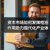 资本市场如何发挥枢纽作用助力现代化产业体系？