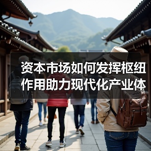 资本市场如何发挥枢纽作用助力现代化产业体系?(图3) 资本市场如何发挥枢纽作用助力现代化产业体系?(图3)