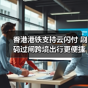 香港港铁支持云闪付 刷码过闸跨境出行更便捷(图3) 香港港铁支持云闪付 刷码过闸跨境出行更便捷(图3)
