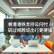 香港港铁支持云闪付 刷码过闸跨境出行更便捷(图4) 香港港铁支持云闪付 刷码过闸跨境出行更便捷(图4)