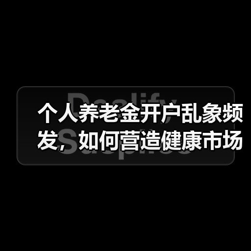 个人养老金开户乱象频发,如何营造健康市场环境?(图3) 个人养老金开户乱象频发,如何营造健康市场环境?(图3)
