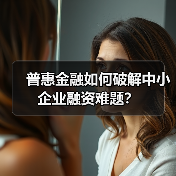 普惠金融如何破解中小企业融资难题?(图1) 普惠金融如何破解中小企业融资难题?(图1)
