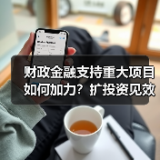 财政金融支持重大项目如何加力?扩投资见效关键在哪儿(图1) 财政金融支持重大项目如何加力?扩投资见效关键在哪儿(图1)