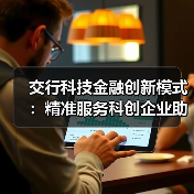 交行科技金融创新模式:精准服务科创企业助力战略产业(图2) 交行科技金融创新模式:精准服务科创企业助力战略产业(图2)