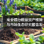 商业银行数据资产核算与市场生态研究报告发布解读(图4) 商业银行数据资产核算与市场生态研究报告发布解读(图4)