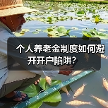 个人养老金制度如何避开开户陷阱?(图4) 个人养老金制度如何避开开户陷阱?(图4)