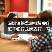 深圳银保监局批复关闭汇丰银行龙岗支行，背后原因揭秘
