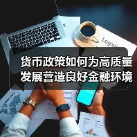 货币政策如何为高质量发展营造良好金融环境(图4) 货币政策如何为高质量发展营造良好金融环境(图4)