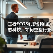 工行ECOS创新引领金融科技,如何重塑行业生态?(图3) 工行ECOS创新引领金融科技,如何重塑行业生态?(图3)