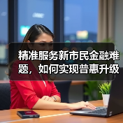 精准服务新市民金融难题,如何实现普惠升级?(图3) 精准服务新市民金融难题,如何实现普惠升级?(图3)