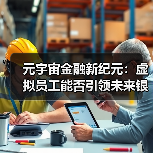 元宇宙金融新纪元:虚拟员工能否引领未来银行业变革?(图3) 元宇宙金融新纪元:虚拟员工能否引领未来银行业变革?(图3)