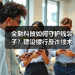 金融科技如何守护钱袋子?建设银行反诈技术揭秘(图1) 金融科技如何守护钱袋子?建设银行反诈技术揭秘(图1)