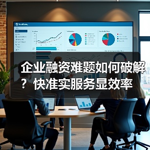 企业融资难题如何破解?快准实服务显效率(图4) 企业融资难题如何破解?快准实服务显效率(图4)